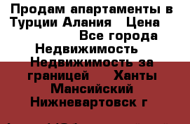 Продам апартаменты в Турции.Алания › Цена ­ 2 590 000 - Все города Недвижимость » Недвижимость за границей   . Ханты-Мансийский,Нижневартовск г.
